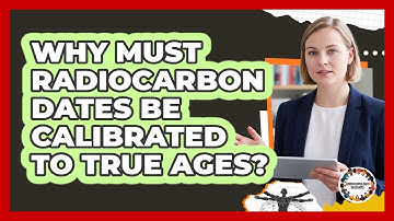 Why Must Radiocarbon Dates Be Calibrated To True Ages?