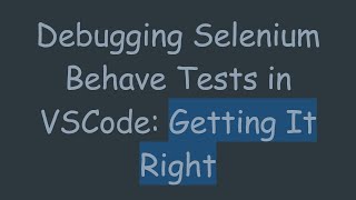 Debugging Selenium Behave Tests in VSCode: Getting It Right
