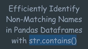 Efficiently Identify Non-Matching Names in Pandas Dataframes with str.contains()