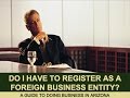 Do I Have to Register As a Foreign Business Entity: A Guide to Doing Business in Arizona