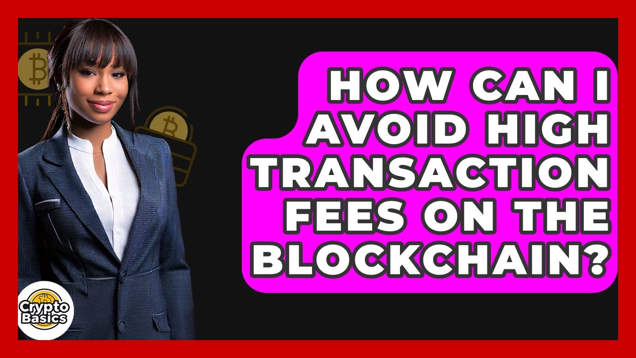How Can I Avoid High Transaction Fees On The Blockchain? - CryptoBasics360.com