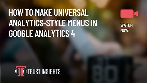 How to Make Universal Analytics-Style Menus in Google Analytics 4
