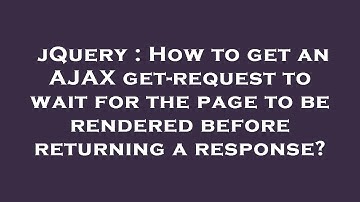 jQuery : How to get an AJAX get-request to wait for the page to be rendered before returning a respo