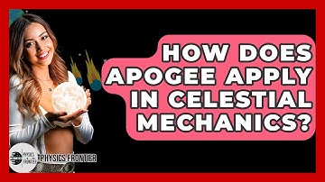 How Does Apogee Apply In Celestial Mechanics? - Physics Frontier