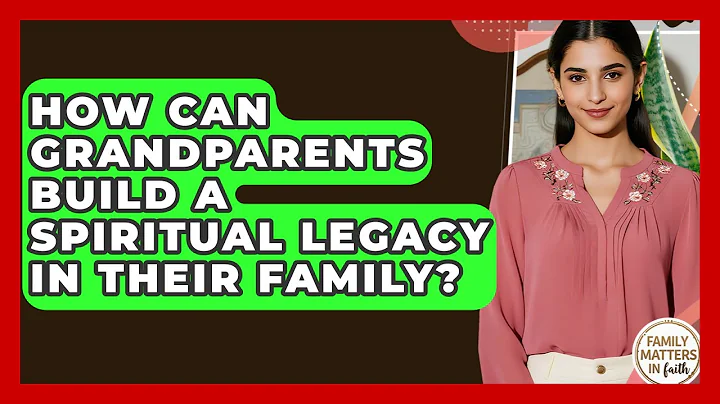How Can Grandparents Build A Spiritual Legacy In Their Family? - Family Matters in Faith