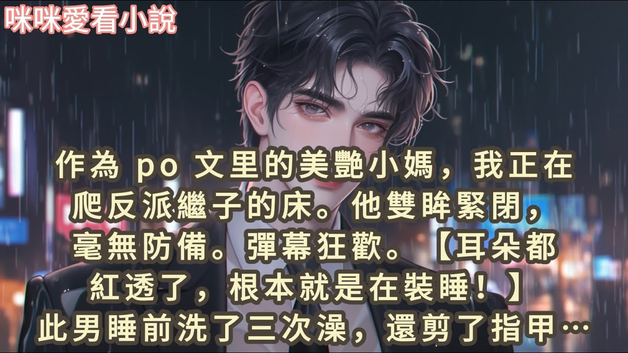 作為 po 文里的美艷小媽，我正在爬反派繼子的床，他雙眸緊閉，毫無防備。彈幕狂歡，【耳朵都紅透了，根本就是在裝睡！】#一口气看完 #小说