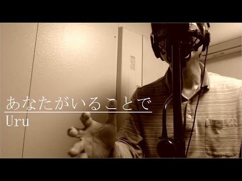 Uru『あなたがいることで』を男性ボーカルが原曲キーで心を込めて歌ってみた