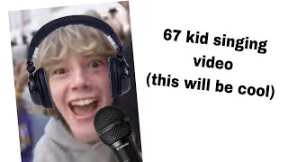 67 kid singing (bet I can win the editing competition) 