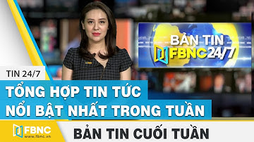 Tổng hợp tin tức Việt Nam nổi bật nhất trong tuần, bản tin cuối tuần 7/2/2021 | FBNC