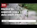 Manisa’da sağanak yağış ve dolu etkili oldu