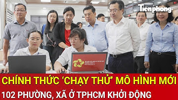 Chính thức ‘chạy thử’ mô hình chính quyền 2 cấp: 102 phường, xã ở TPHCM khởi động