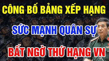 Công Bố Bảng Xếp Hạng Sức Mạnh Quân Sự Thế Giới 2025 Bất Ngờ Với Thứ Hạng Khủng Của VN