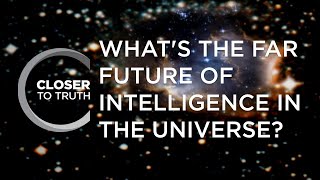 What's the Far Future of Intelligence in the Universe? | Episode 213 | Closer To Truth