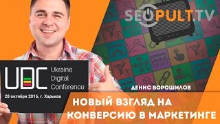 Новый взгляд на конверсию в маркетинге. Денис Ворошилов. uadigitalconf