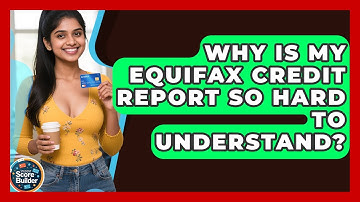 Why Is My Equifax Credit Report So Hard To Understand? - Student Score Builder