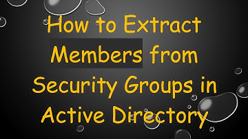 How to Extract Members from Security Groups in Active Directory