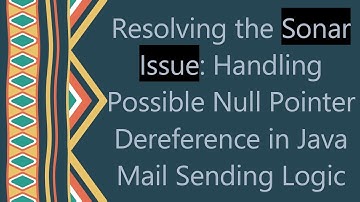 Resolving the Sonar Issue: Handling Possible Null Pointer Dereference in Java Mail Sending Logic