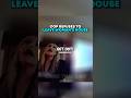 Cop REFUSES to leave woman’s house 😳