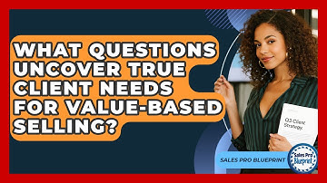 What Questions Uncover True Client Needs For Value-Based Selling? - Sales Pro Blueprint