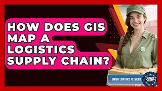 How Does GIS Map A Logistics Supply Chain? - Smart Logistics Network
