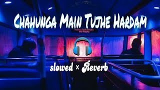 Chahunga Main Tujhe Hardam [Slowed Reverb] Satyajeet Jana