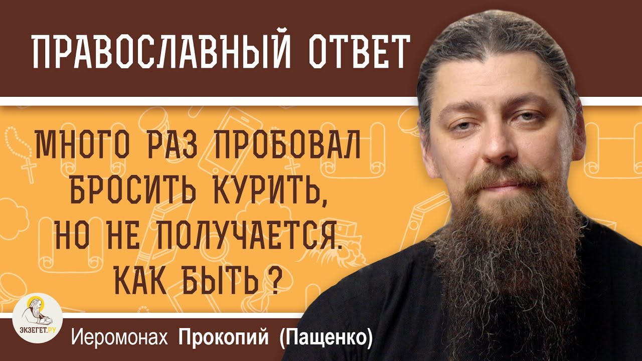 МНОГО РАЗ ПРОБОВАЛ БРОСИТЬ КУРИТЬ, НО НИКАК НЕ ПОЛУЧАЕТСЯ.  КАК БЫТЬ ?  Иеромонах Прокопий (Пащенко)