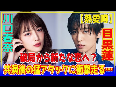 【熱愛噂】破局から新たな恋へ？川口春奈の驚愕行動にファン絶句⁉️目黒蓮との極秘交際の裏事情が判明…！ファン大激怒の数々の匂わせ行動に批判殺到…【芸能】