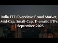India ETF Overview: Broad Market, Mid-Cap, Small-Cap, Thematic ETFs | September 2025