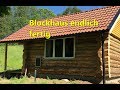 Blockhaus endlich fertig und was nun?