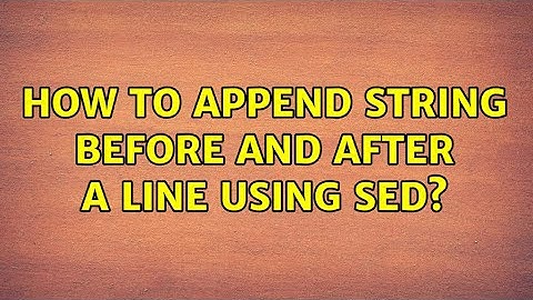How to append string before and after a line using sed? (3 Solutions!!)