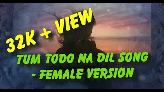 Tum Todo Na Dil - Female...Song