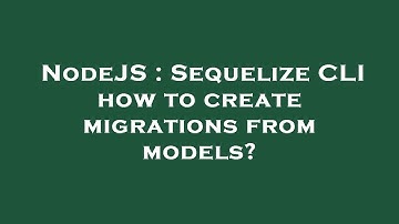 NodeJS : Sequelize CLI how to create migrations from models?