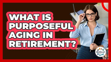 What Is Purposeful Aging In Retirement? - Get Retirement Help