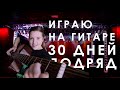 Что будет если 30 дней играть на гитаре?