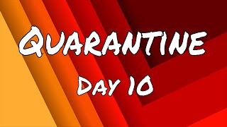 Quarantine... DAY 10