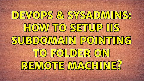 DevOps & SysAdmins: How to setup IIS subdomain pointing to folder on remote machine?