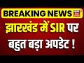 SIR in Jharkhand Update: झारखंड में SIR पर बहुत बड़ा अपडेट!| Jharkhand News | Breaking News| Top News