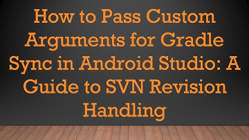 How to Pass Custom Arguments for Gradle Sync in Android Studio: A Guide to SVN Revision Handling