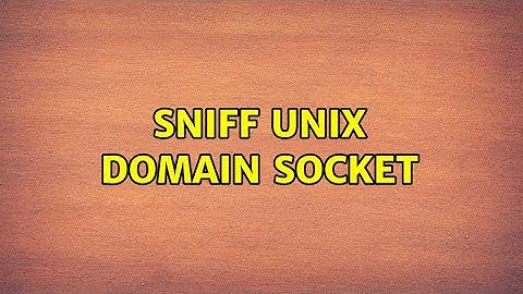 Sniff UNIX domain socket (3 Solutions!!)