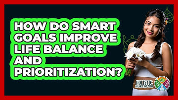 How Do SMART Goals Improve Life Balance And Prioritization? - Holistic Balance And Bliss