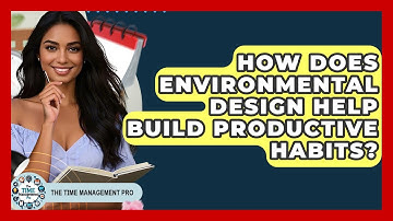 How Does Environmental Design Help Build Productive Habits? - The Time Management Pro