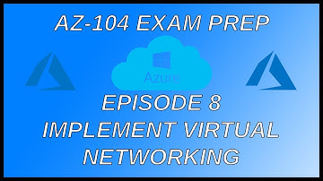 Azure AZ-104 Exam Preparation - Episode 8: Implement Virtual Networking