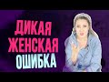 Самая дикая женская ошибка в отношениях с мужчиной