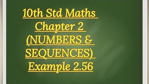 10th std Maths Chapter 2 (NUMBERS & SEQUENCES)Example 2.56