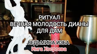 РИТУАЛ ВЕЧНАЯ МОЛОДОСТЬ ДИАНЫ. ДЛЯ ВСЕХ ДАМ. ВЕДЬМИНА ИЗБА 📹 ИНГА ХОСРОЕВА