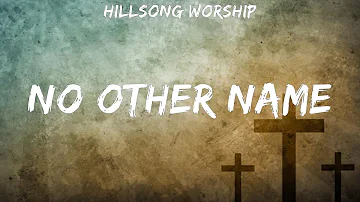 Hillsong Worship ~ No Other Name # lyrics