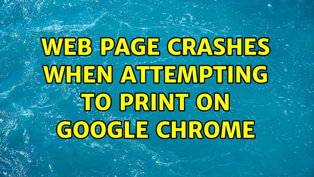 Web Page Crashes when Attempting to Print on Google Chrome (2 Solutions