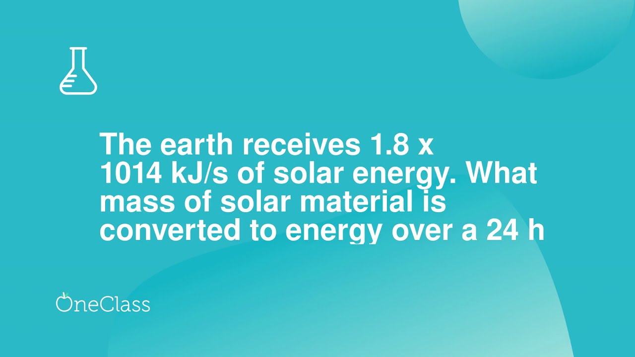 The earth receives 18 x 1014 kJ/s of solar energy What mass of solar