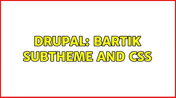 Drupal: bartik subtheme and css