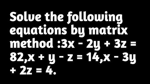 Solve the following equations by matrix method :3x - 2y + 3z = 82,x + y - z = 14,x - 3y + 2z = 4.